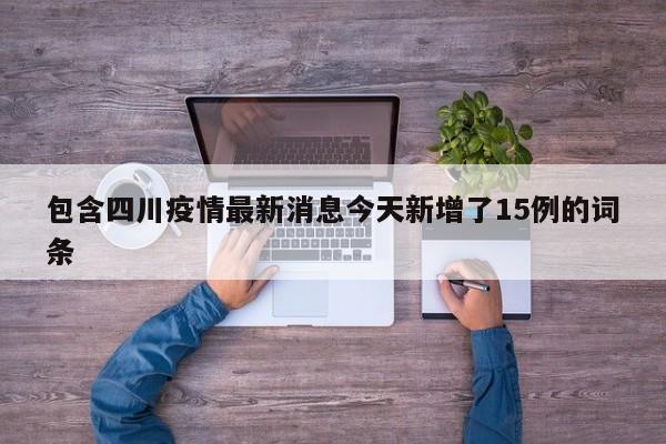 包含四川疫情最新消息今天新增了15例的词条