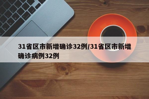 31省区市新增确诊32例/31省区市新增确诊病例32例
