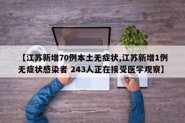 【江苏新增70例本土无症状,江苏新增1例无症状感染者 243人正在接受医学观察】