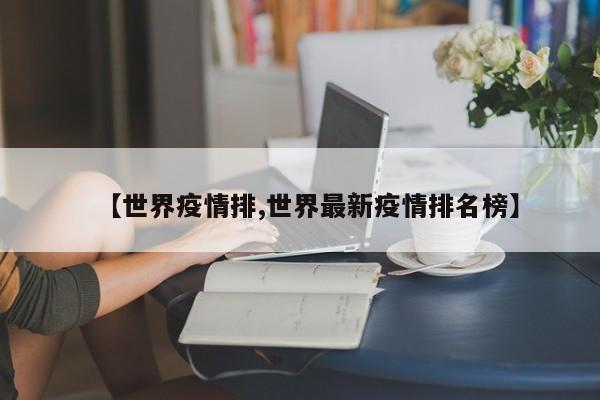 【世界疫情排,世界最新疫情排名榜】