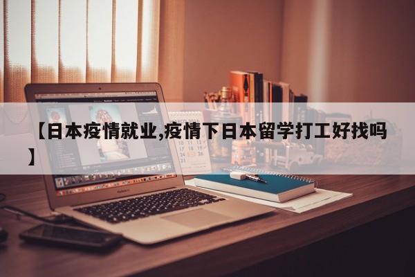 【日本疫情就业,疫情下日本留学打工好找吗】