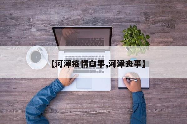 【河津疫情白事,河津丧事】