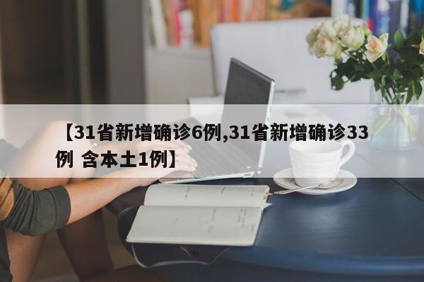【31省新增确诊6例,31省新增确诊33例 含本土1例】