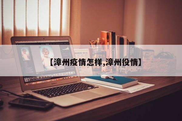 【漳州疫情怎样,漳州役情】