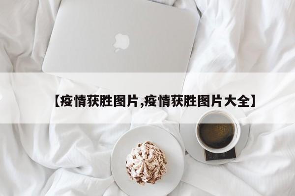 【疫情获胜图片,疫情获胜图片大全】