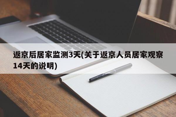 返京后居家监测3天(关于返京人员居家观察14天的说明)