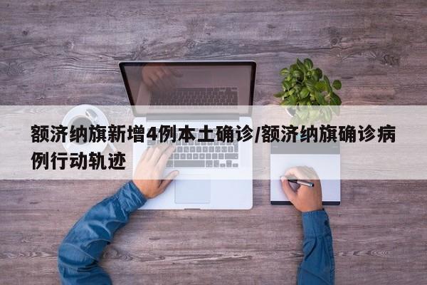 额济纳旗新增4例本土确诊/额济纳旗确诊病例行动轨迹