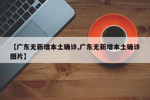 【广东无新增本土确诊,广东无新增本土确诊图片】