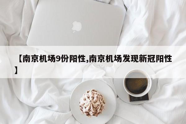 【南京机场9份阳性,南京机场发现新冠阳性】