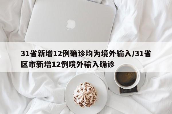 31省新增12例确诊均为境外输入/31省区市新增12例境外输入确诊