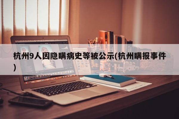杭州9人因隐瞒病史等被公示(杭州瞒报事件)