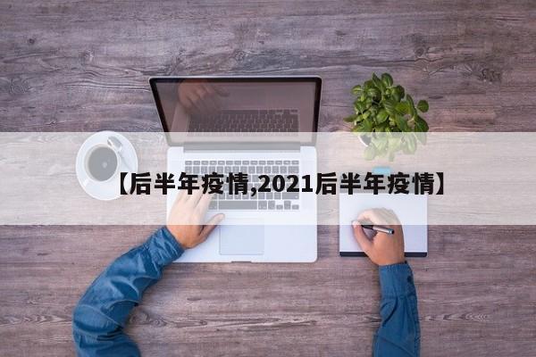 【后半年疫情,2021后半年疫情】