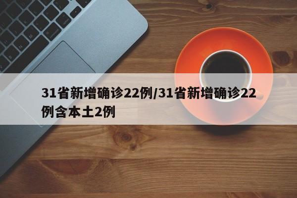 31省新增确诊22例/31省新增确诊22例含本土2例