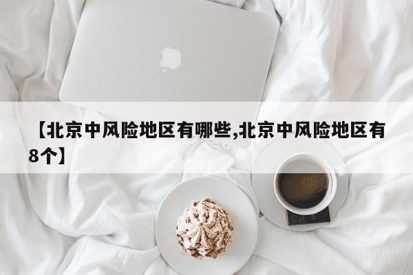 【北京中风险地区有哪些,北京中风险地区有8个】