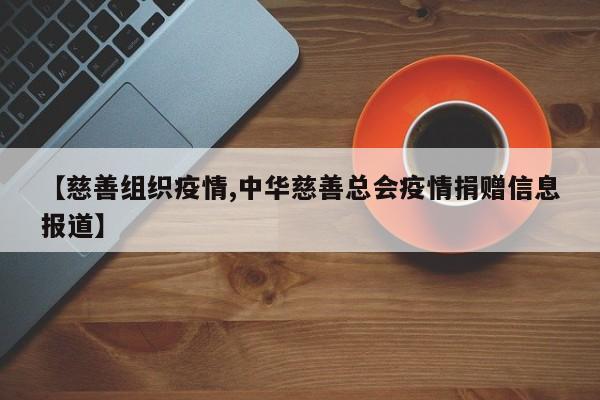 【慈善组织疫情,中华慈善总会疫情捐赠信息报道】