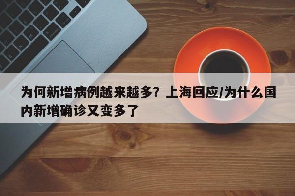 为何新增病例越来越多？上海回应/为什么国内新增确诊又变多了