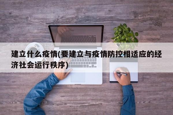 建立什么疫情(要建立与疫情防控相适应的经济社会运行秩序)