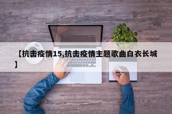 【抗击疫情15,抗击疫情主题歌曲白衣长城】