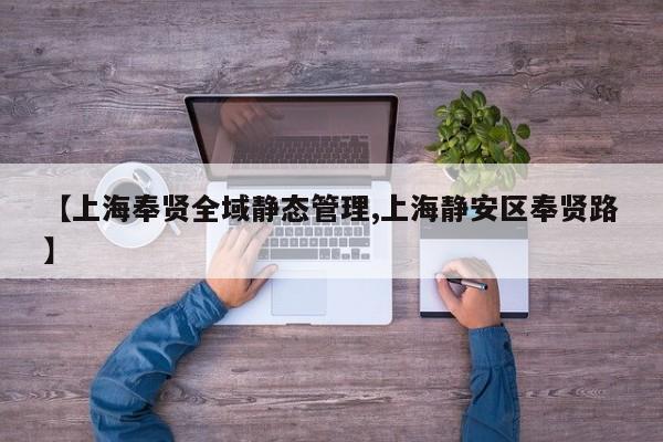 【上海奉贤全域静态管理,上海静安区奉贤路】