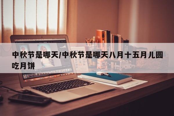 中秋节是哪天/中秋节是哪天八月十五月儿圆吃月饼
