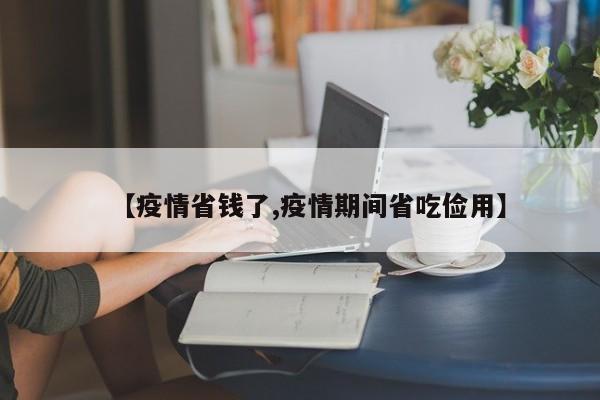 【疫情省钱了,疫情期间省吃俭用】