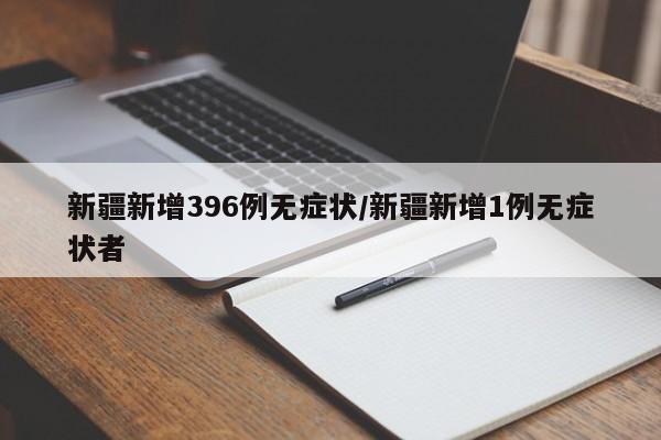 新疆新增396例无症状/新疆新增1例无症状者