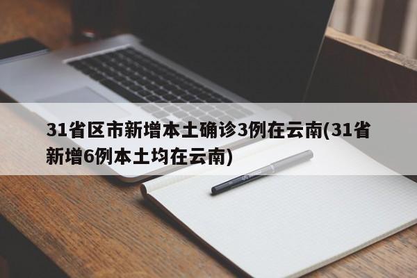 31省区市新增本土确诊3例在云南(31省新增6例本土均在云南)