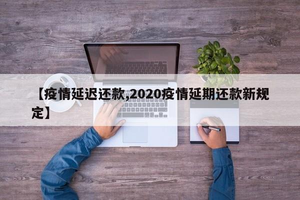 【疫情延迟还款,2020疫情延期还款新规定】