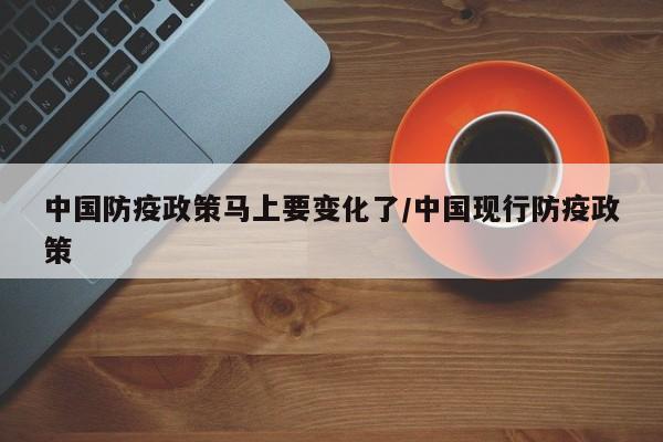 中国防疫政策马上要变化了/中国现行防疫政策