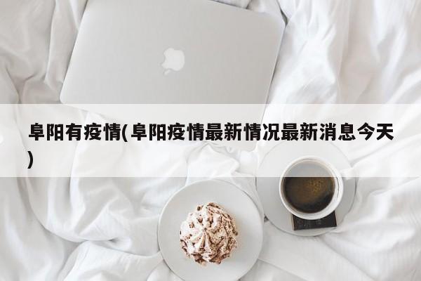 阜阳有疫情(阜阳疫情最新情况最新消息今天)