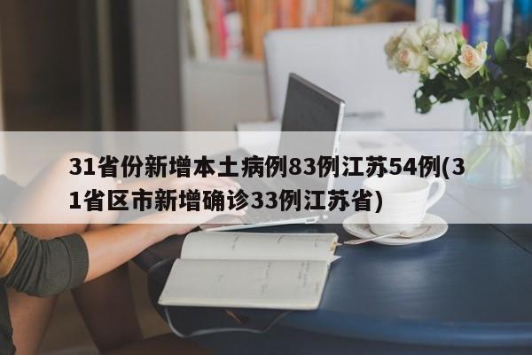 31省份新增本土病例83例江苏54例(31省区市新增确诊33例江苏省)