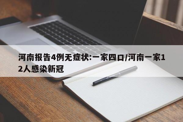 河南报告4例无症状:一家四口/河南一家12人感染新冠