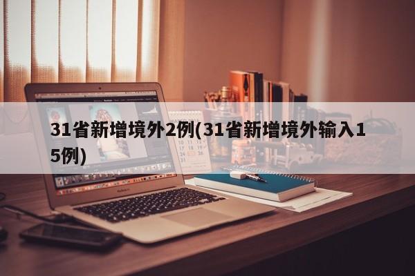 31省新增境外2例(31省新增境外输入15例)