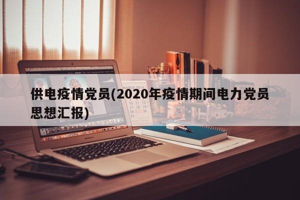 供电疫情党员(2020年疫情期间电力党员思想汇报)