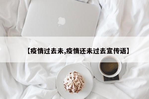 【疫情过去未,疫情还未过去宣传语】