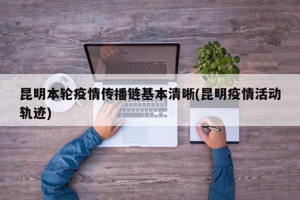 昆明本轮疫情传播链基本清晰(昆明疫情活动轨迹)
