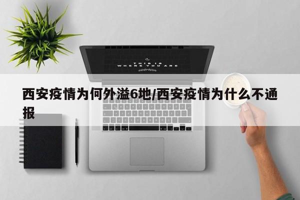 西安疫情为何外溢6地/西安疫情为什么不通报