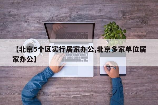 【北京5个区实行居家办公,北京多家单位居家办公】