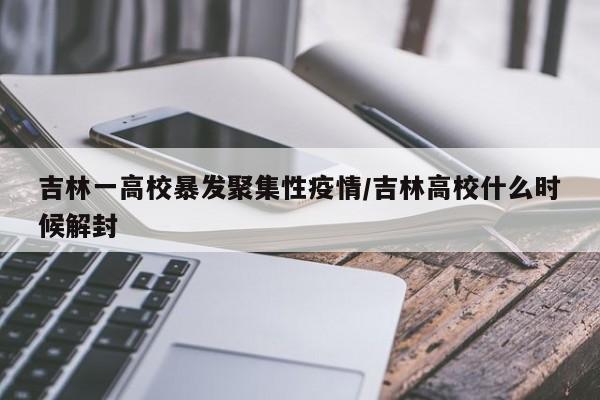 吉林一高校暴发聚集性疫情/吉林高校什么时候解封