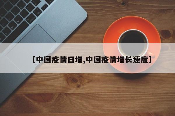 【中国疫情日增,中国疫情增长速度】