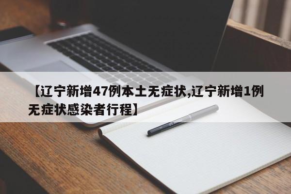 【辽宁新增47例本土无症状,辽宁新增1例无症状感染者行程】