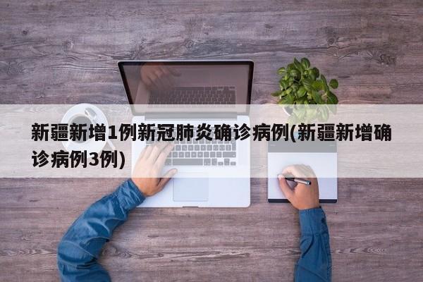 新疆新增1例新冠肺炎确诊病例(新疆新增确诊病例3例)