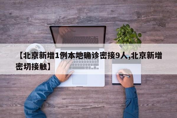 【北京新增1例本地确诊密接9人,北京新增密切接触】