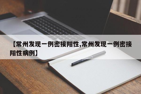【常州发现一例密接阳性,常州发现一例密接阳性病例】