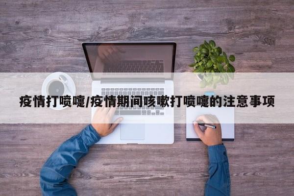 疫情打喷嚏/疫情期间咳嗽打喷嚏的注意事项