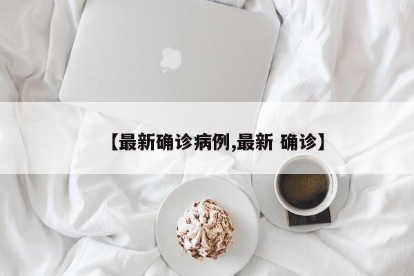 【最新确诊病例,最新 确诊】