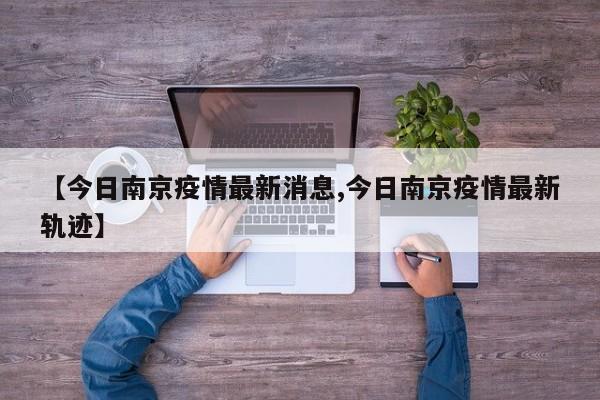 【今日南京疫情最新消息,今日南京疫情最新轨迹】