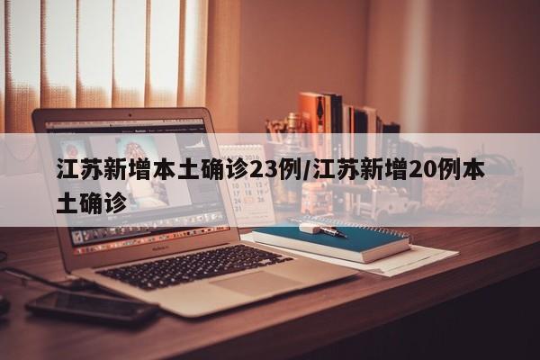江苏新增本土确诊23例/江苏新增20例本土确诊