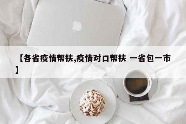 【各省疫情帮扶,疫情对口帮扶 一省包一市】