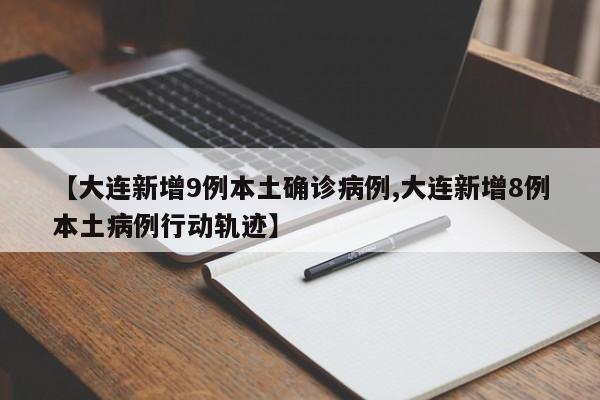 【大连新增9例本土确诊病例,大连新增8例本土病例行动轨迹】